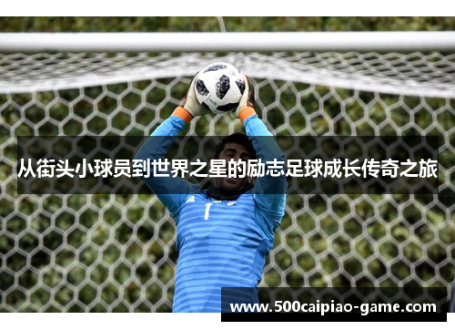 从街头小球员到世界之星的励志足球成长传奇之旅