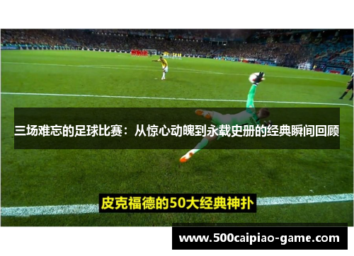 三场难忘的足球比赛：从惊心动魄到永载史册的经典瞬间回顾
